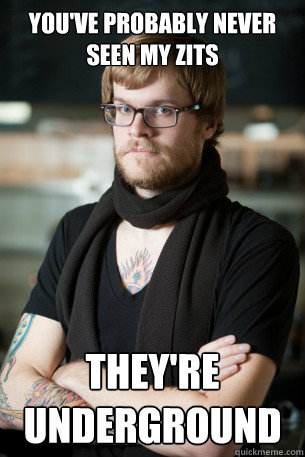 You've probably never seen my zits they're underground  Hipster Barista