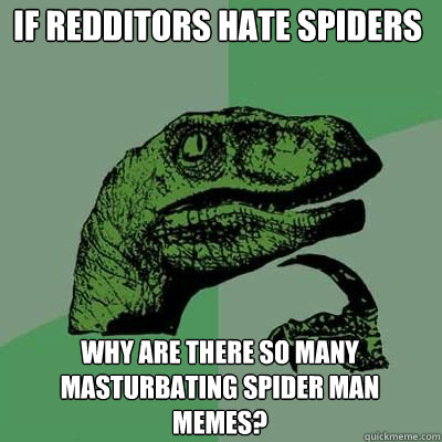 If redditors hate spiders why are there so many masturbating spider man memes?  Philosorapter