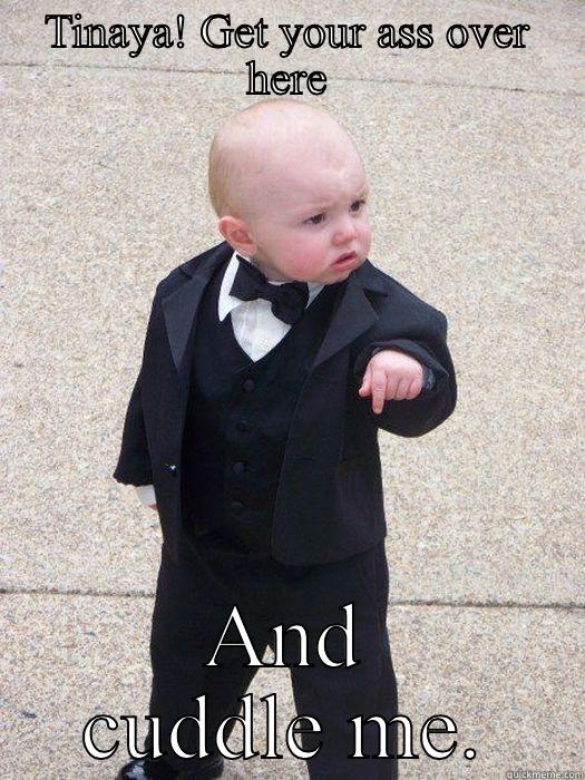 TINAYA! GET YOUR ASS OVER HERE AND CUDDLE ME. Baby Godfather