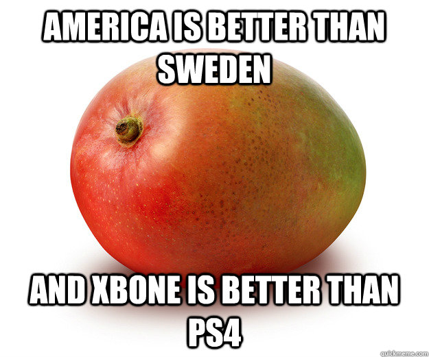 America is better than Sweden and xbone is better than ps4   Mango