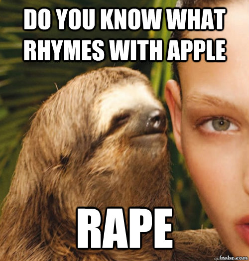 Do you know what rhymes with apple Rape  rape sloth