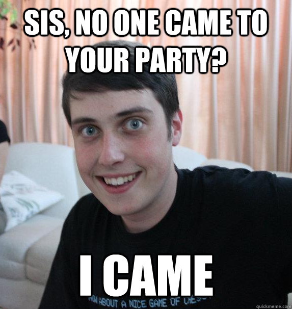 sis, No one came to your party? I came - sis, No one came to your party? I came  Overly Attached Brother