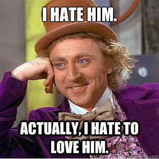 I hate him. Actually, I hate to love him.  Condescending Wonka