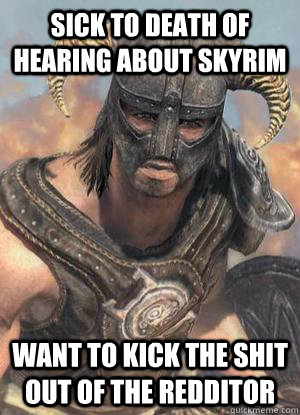 Sick to death of hearing about Skyrim Want to kick the shit out of the Redditor  Scumbag low lvl Dovahkiin