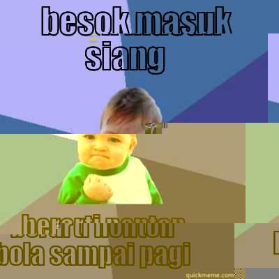 BESOK MASUK SIANG BERARTI NONTON BOLA SAMPAI PAGI Success Kid