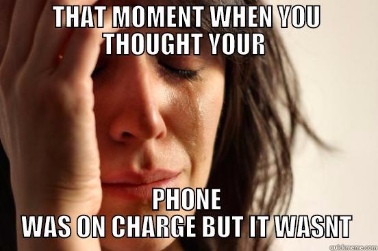 THAT MOMENT WHEN YOU THOUGHT YOUR  PHONE WAS ON CHARGE BUT IT WASNT First World Problems