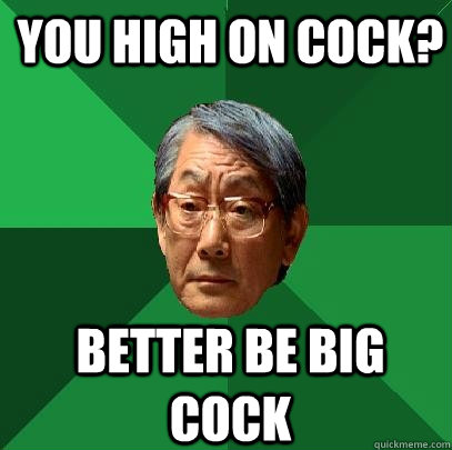 you high on cock? better be big cock  High Expectations Asian Father