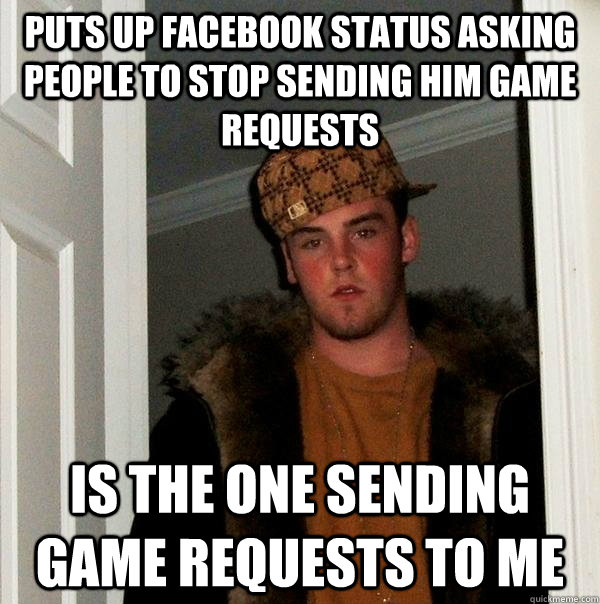 Puts up facebook status asking people to stop sending him game requests is the one sending game requests to me  Scumbag Steve