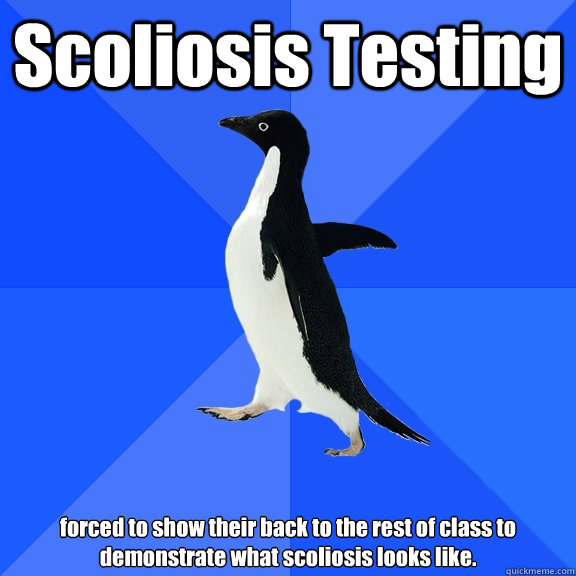 Scoliosis Testing forced to show their back to the rest of class to demonstrate what scoliosis looks like.   Socially Awkward Penguin