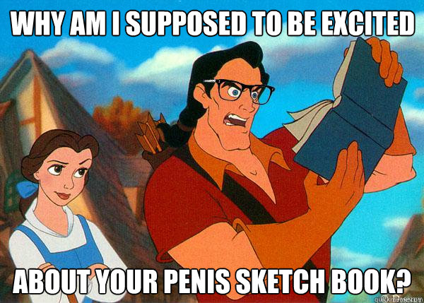 Why am I supposed to be excited about your penis sketch book? - Why am I supposed to be excited about your penis sketch book?  Hipster Gaston 2