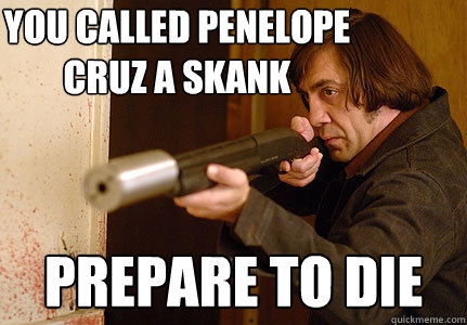 You called Penelope Cruz a skank Prepare to die  