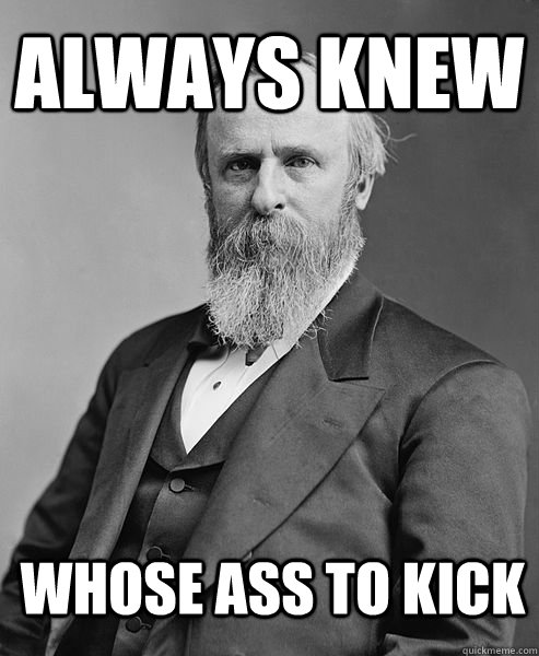 Always Knew Whose Ass To Kick Hip Rutherford B Hayes Quickmeme 