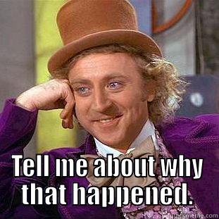  TELL ME ABOUT WHY THAT HAPPENED. Condescending Wonka