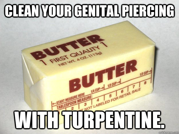 Clean your genital piercing With turpentine. - Clean your genital piercing With turpentine.  Bad Advice Butter