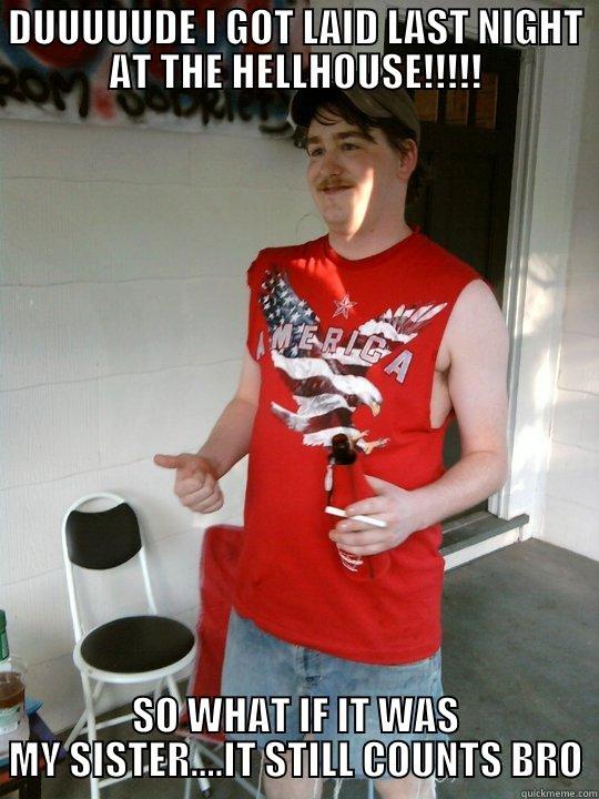 DUUUUUDE I GOT LAID LAST NIGHT AT THE HELLHOUSE!!!!! SO WHAT IF IT WAS MY SISTER....IT STILL COUNTS BRO Redneck Randal