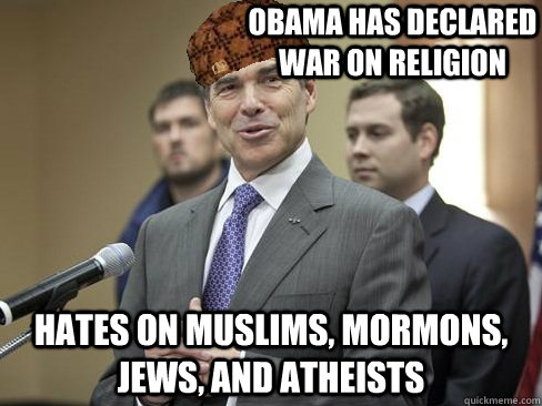 Obama has declared war on religion Hates on Muslims, Mormons, Jews, and Atheists - Obama has declared war on religion Hates on Muslims, Mormons, Jews, and Atheists  Scumbag Perry