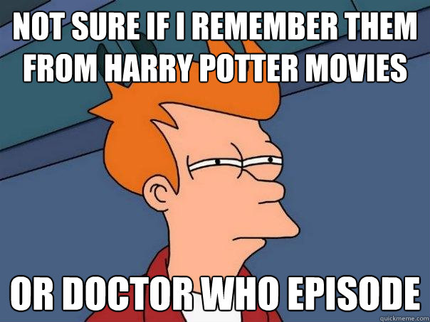 Not sure if I Remember them from Harry Potter Movies Or Doctor Who Episode  Futurama Fry