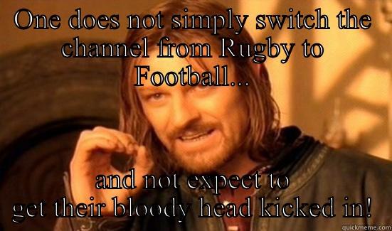 Rugby vs Football - ONE DOES NOT SIMPLY SWITCH THE CHANNEL FROM RUGBY TO FOOTBALL... AND NOT EXPECT TO GET THEIR BLOODY HEAD KICKED IN! Boromir
