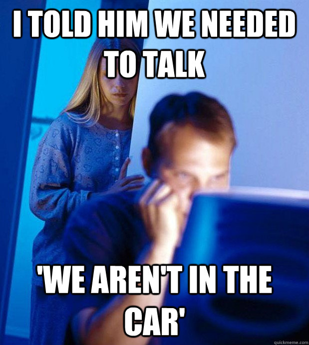 I told him we needed to talk 'We aren't in the car'  Internet Husband