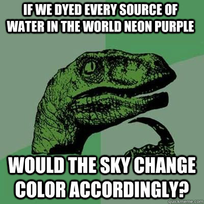 If we dyed every source of water in the world Neon Purple Would the sky change color accordingly? - If we dyed every source of water in the world Neon Purple Would the sky change color accordingly?  Misc