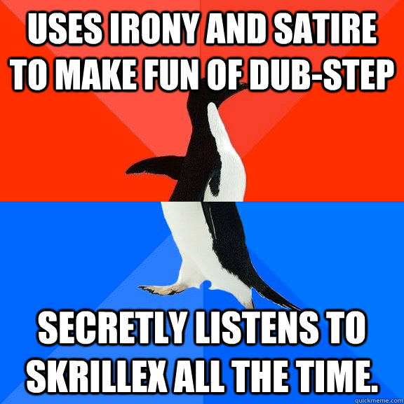 Uses irony and satire to make fun of dub-step secretly listens to skrillex all the time.  Socially Awesome Awkward Penguin