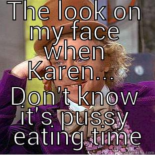 THE LOOK ON MY FACE WHEN KAREN...  DON'T KNOW IT'S PUSSY  EATING TIME Condescending Wonka