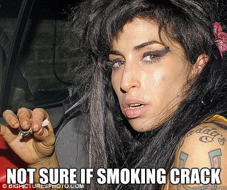  Not sure if smoking crACK -  Not sure if smoking crACK  Winehouse Crack lalala