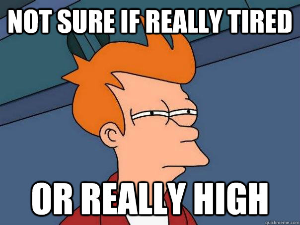 Not sure if really tired or really high  Futurama Fry