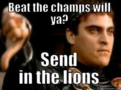 BEAT THE CHAMPS WILL YA? SEND IN THE LIONS Downvoting Roman