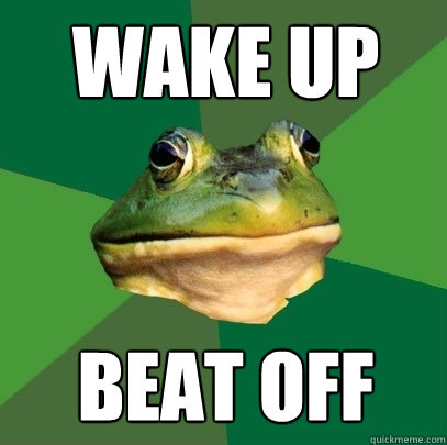 wake up beat off  Foul Bachelor Frog