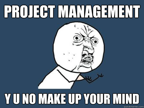 Project Management y u no make up your mind  Y U No
