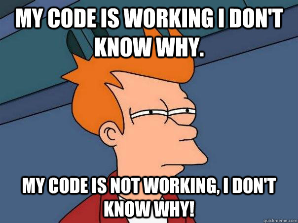 My code is working I don't know why. My code is not working, I don't know why! - My code is working I don't know why. My code is not working, I don't know why!  Futurama Fry