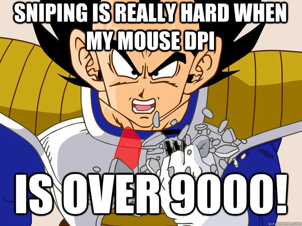 sniping is really hard when my mouse dpi is over 9000!  Over 9000