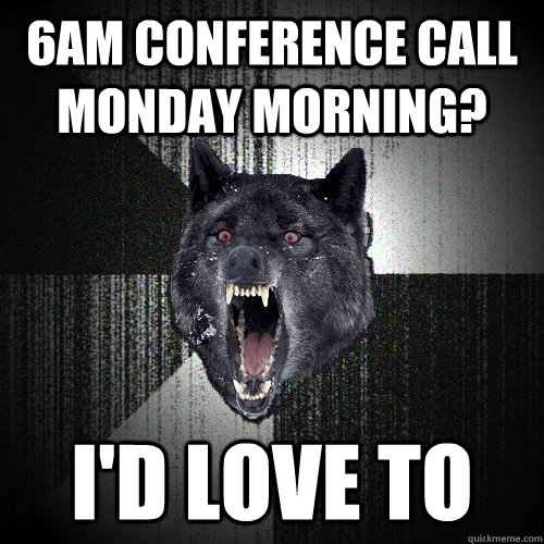 6am conference call monday morning? i'd love TO  Insanity Wolf