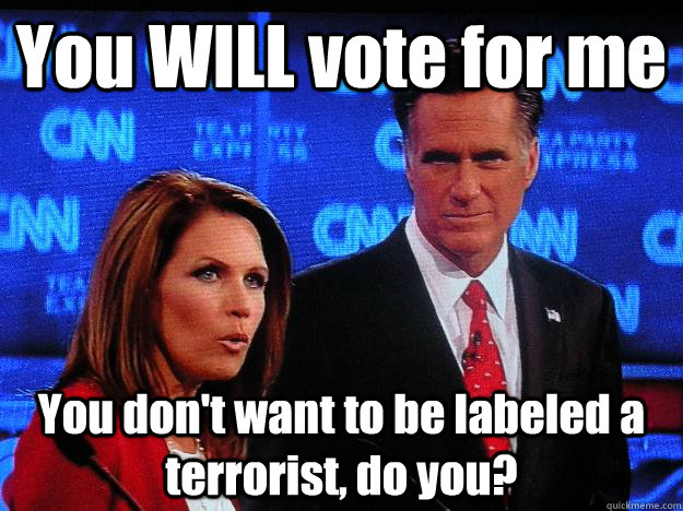 You WILL vote for me You don't want to be labeled a terrorist, do you? - You WILL vote for me You don't want to be labeled a terrorist, do you?  Socially Awkward Mitt Romney