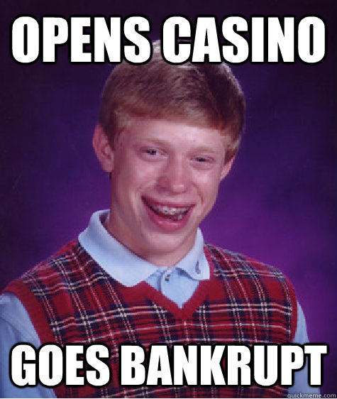 Opens Casino goes Bankrupt - Opens Casino goes Bankrupt  Bad Luck Brian