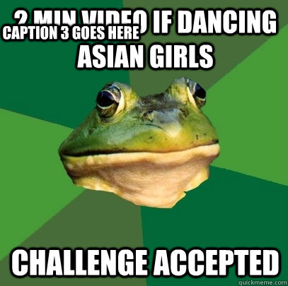 2 min video if dancing asian girls Challenge accepted Caption 3 goes here  Foul Bachelor Frog