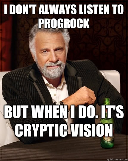 I don't always listen to Progrock But when i do. It's Cryptic Vision
  The Most Interesting Man In The World