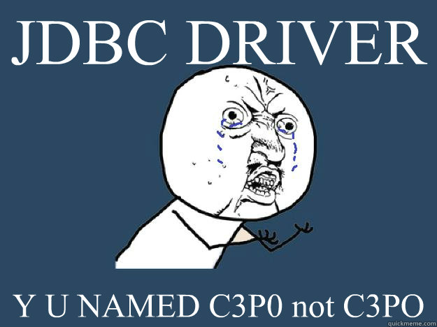 JDBC DRIVER Y U NAMED C3P0 not C3PO - JDBC DRIVER Y U NAMED C3P0 not C3PO  YUNOCOMEHOME