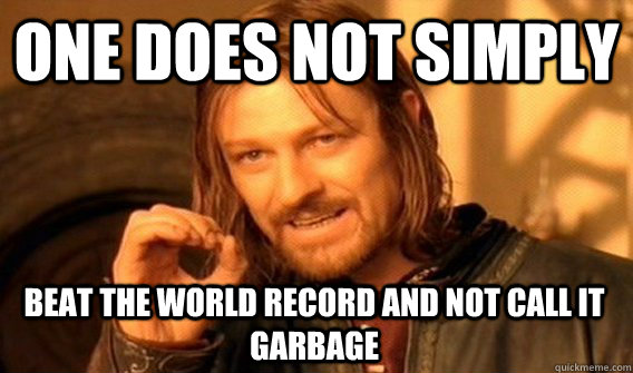 ONE DOES NOT SIMPLY BEAT THE WORLD RECORD AND NOT CALL IT GARBAGE  One Does Not Simply