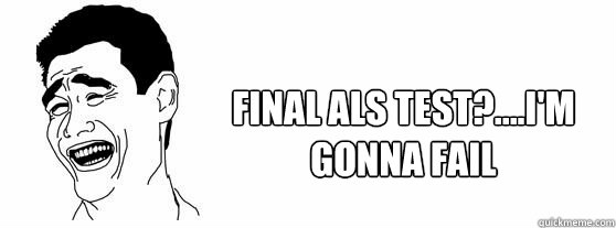Final ALS test?....I'm gonna fail  Fuck That Guy