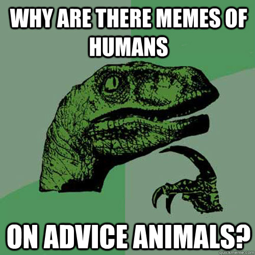 Why are there memes of humans On Advice Animals?  Philosoraptor