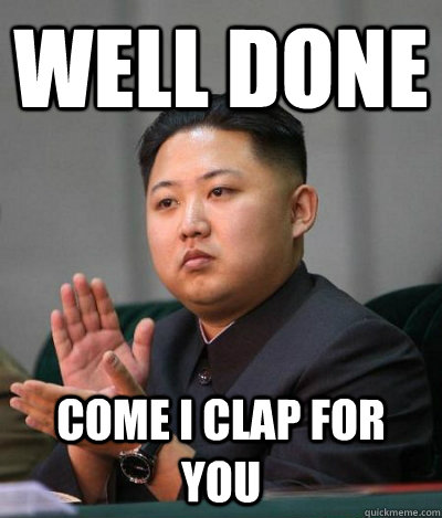 WELL DONE COME I CLAP FOR YOU - WELL DONE COME I CLAP FOR YOU  unimpressed kim jong un