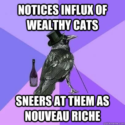 NOTICES INFLUX OF WEALTHY CATS SNEERS AT THEM AS NOUVEAU RICHE  Rich Raven