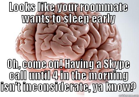 LOOKS LIKE YOUR ROOMMATE WANTS TO SLEEP EARLY OH, COME ON! HAVING A SKYPE CALL UNTIL 4 IN THE MORNING ISN'T INCONSIDERATE, YA KNOW? Scumbag Brain