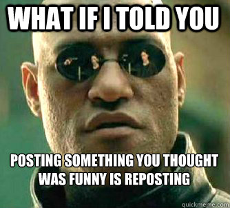what if i told you posting something you thought was funny is reposting  Matrix Morpheus
