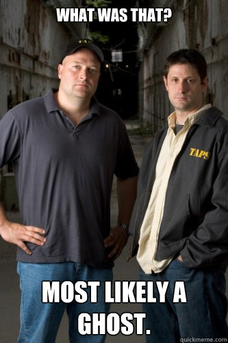 What was that?  Most likely a ghost.  Ghost Hunters