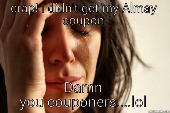 CRAP! I DIDN'T GET MY ALMAY COUPON DAMN YOU COUPONERS....LOL First World Problems