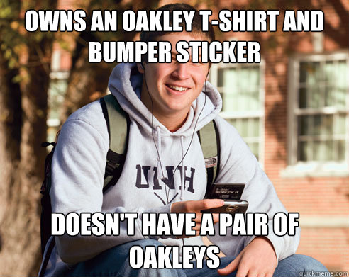 Owns an Oakley T-Shirt and Bumper sticker doesn't have a pair of oakleys  College Freshman