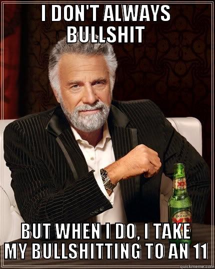 I DON'T ALWAYS BULLSHIT BUT WHEN I DO, I TAKE MY BULLSHITTING TO AN 11 The Most Interesting Man In The World